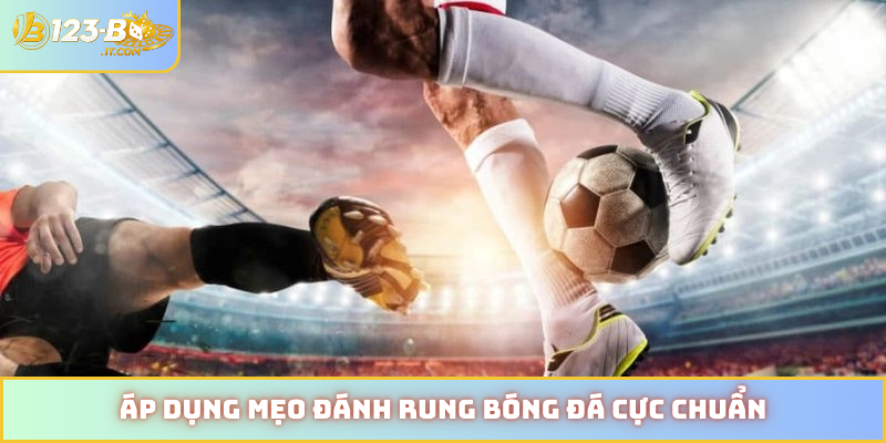 Áp dụng mẹo đánh rung bóng đá cực chuẩn