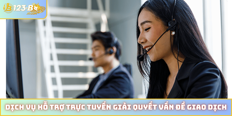 Dịch vụ hỗ trợ trực tuyến giải quyết vấn đề giao dịch