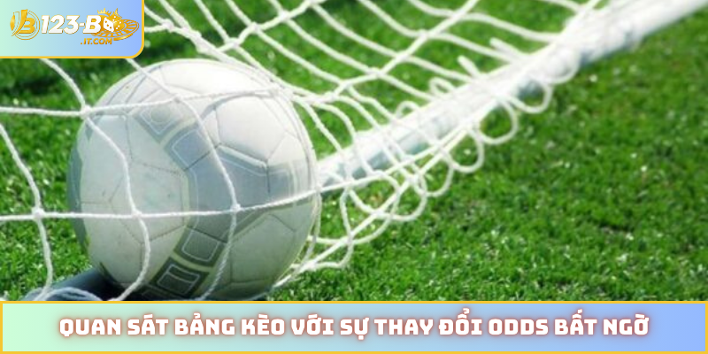 Quan sát bảng kèo với sự thay đổi odds bất ngờ