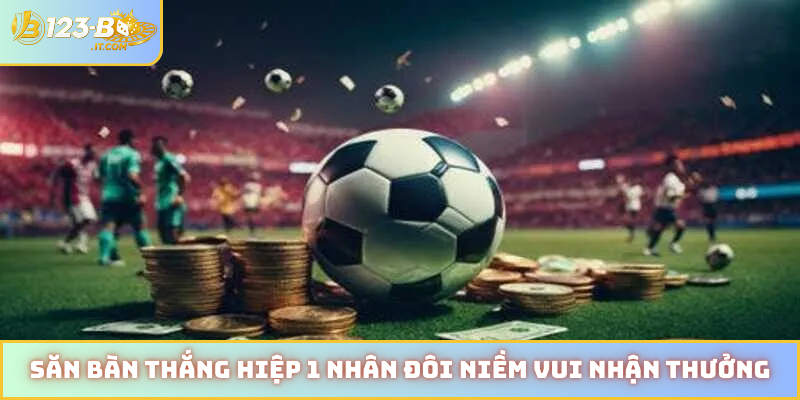 Săn bàn thắng hiệp 1 nhân đôi niềm vui nhận thưởng