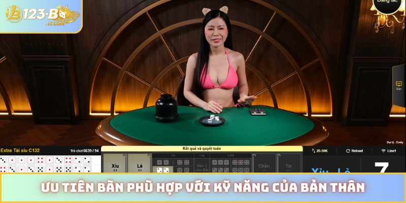 Ưu tiên bàn phù hợp với kỹ năng của bản thân